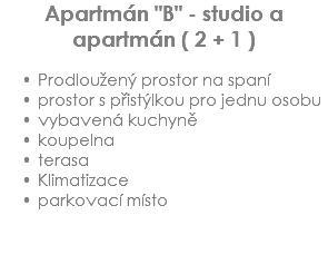 Apartmán "B" - studio a
apartmán ( 2 + 1 ) Prodloužený prostor na spaní
prostor s přistýlkou pro jednu osobu
vybavená kuchyně
koupelna
terasa
Klimatizace
parkovací místo