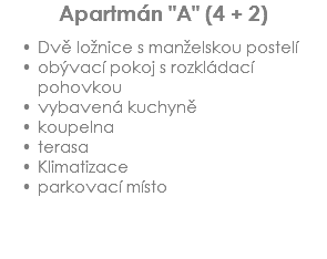 Apartmán "A" (4 + 2) Dvě ložnice s manželskou postelí
obývací pokoj s rozkládací pohovkou
vybavená kuchyně
koupelna
terasa
Klimatizace
parkovací místo