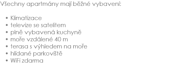 Všechny apartmány mají běžné vybavení: Klimatizace
televize se satelitem
plně vybavená kuchyně
moře vzdálené 40 m
terasa s výhledem na moře
hlídané parkoviště
WiFi zdarma