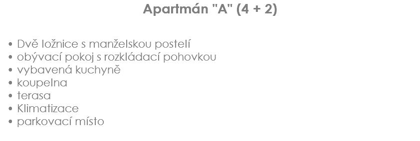 Apartmán "A" (4 + 2) Dvě ložnice s manželskou postelí
obývací pokoj s rozkládací pohovkou
vybavená kuchyně
koupelna
terasa
Klimatizace
parkovací místo
