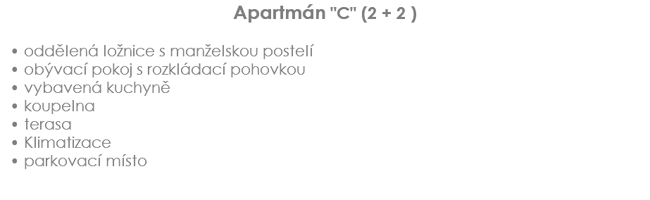 Apartmán "C" (2 + 2 ) oddělená ložnice s manželskou postelí
obývací pokoj s rozkládací pohovkou
vybavená kuchyně
koupelna
terasa
Klimatizace
parkovací místo