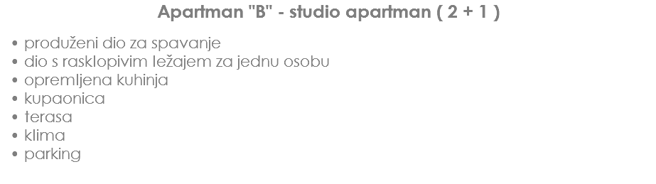 Apartman "B" - studio apartman ( 2 + 1 ) produženi dio za spavanje
dio s rasklopivim ležajem za jednu osobu
opremljena kuhinja
kupaonica
terasa
klima
parking
